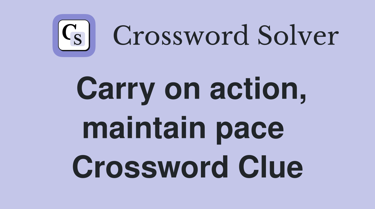 Carry on action, maintain pace  Crossword Clue
