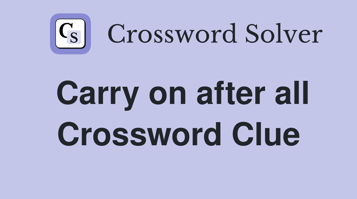 Carry on after all Crossword Clue