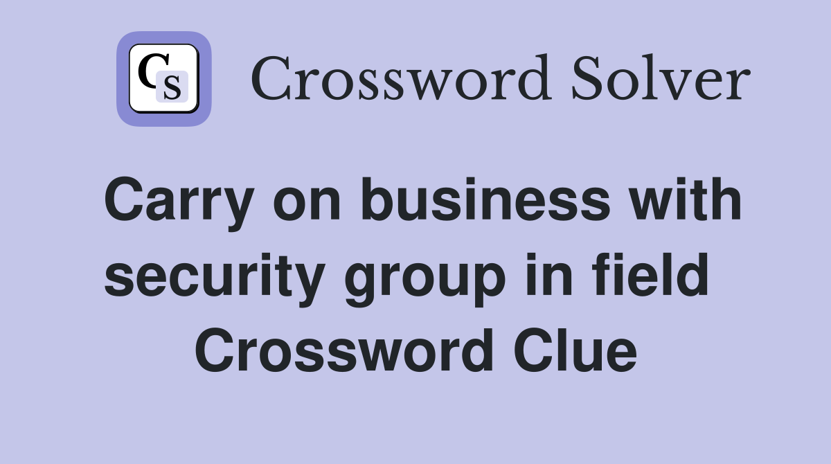Carry on business with security group in field  Crossword Clue