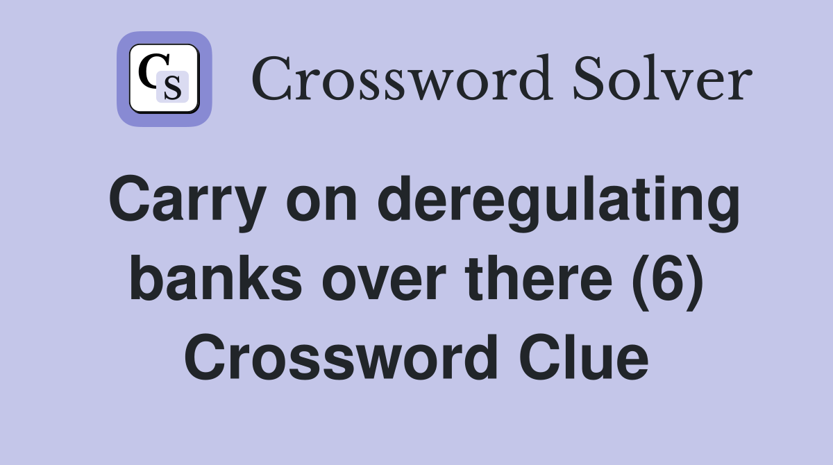Carry on deregulating banks over there (6) Crossword Clue