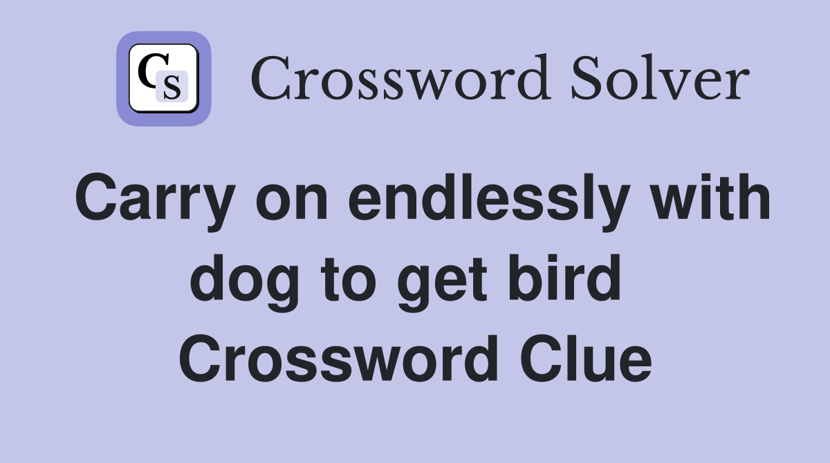 Carry on endlessly with dog to get bird  Crossword Clue