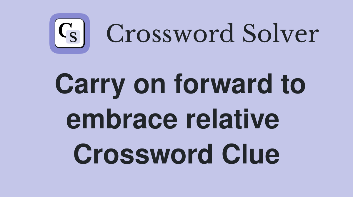 Carry on forward to embrace relative  Crossword Clue