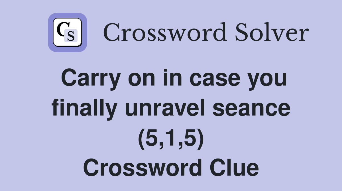 Carry on in case you finally unravel seance (5,1,5) Crossword Clue