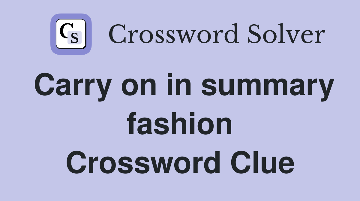 Carry on in summary fashion Crossword Clue