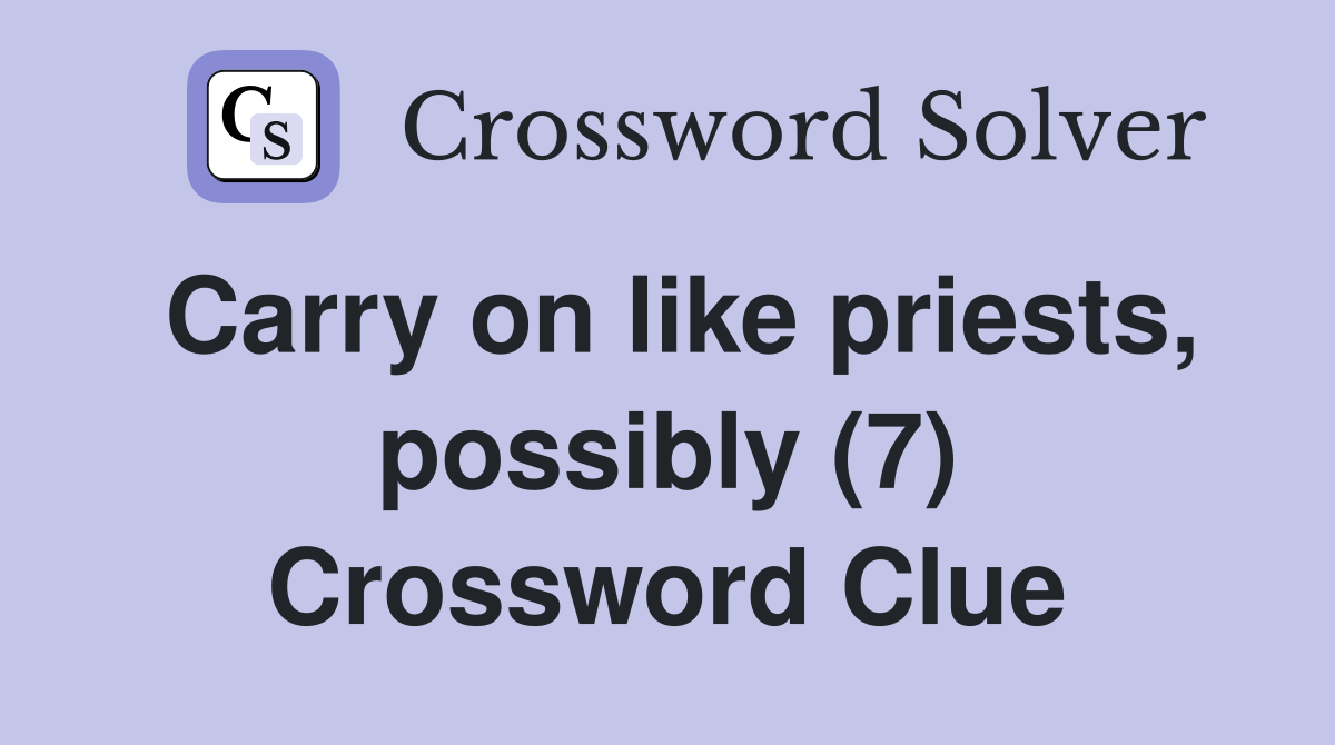 Carry on like priests, possibly (7) Crossword Clue