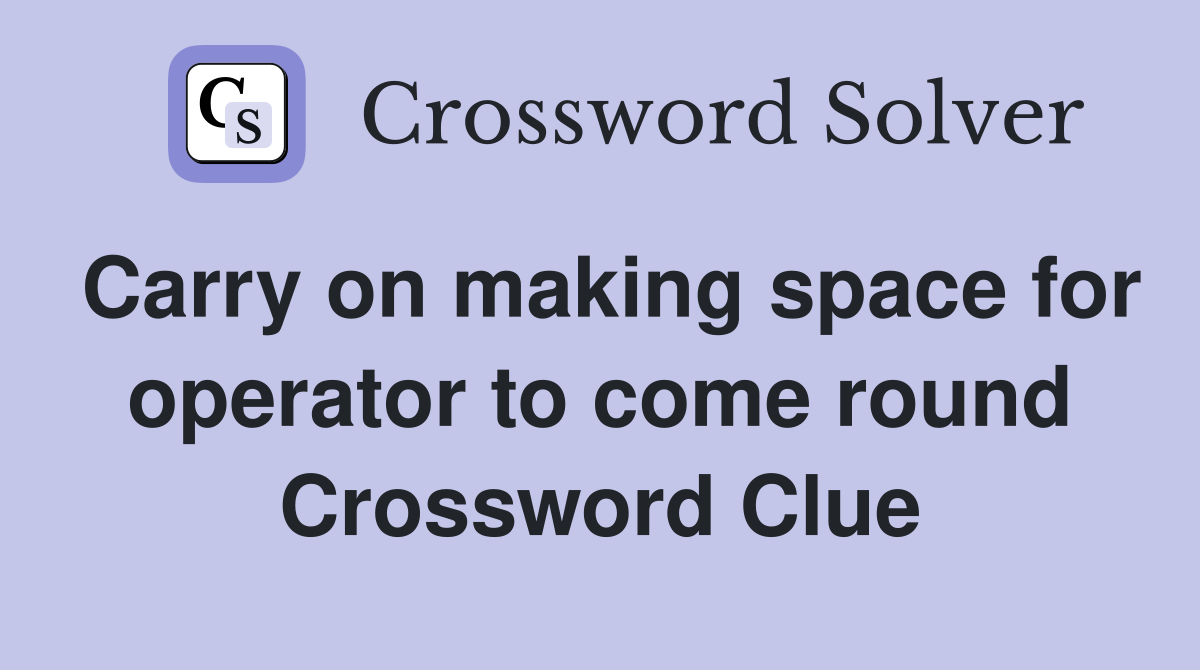 Carry on making space for operator to come round Crossword Clue