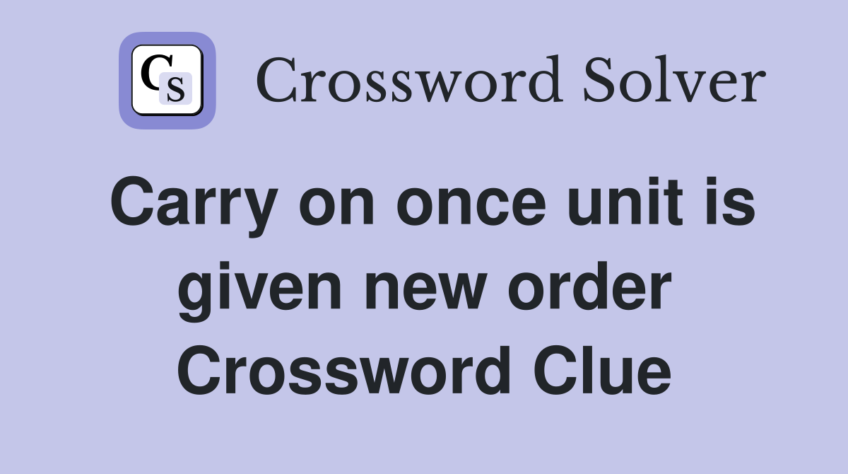 Carry on once unit is given new order Crossword Clue