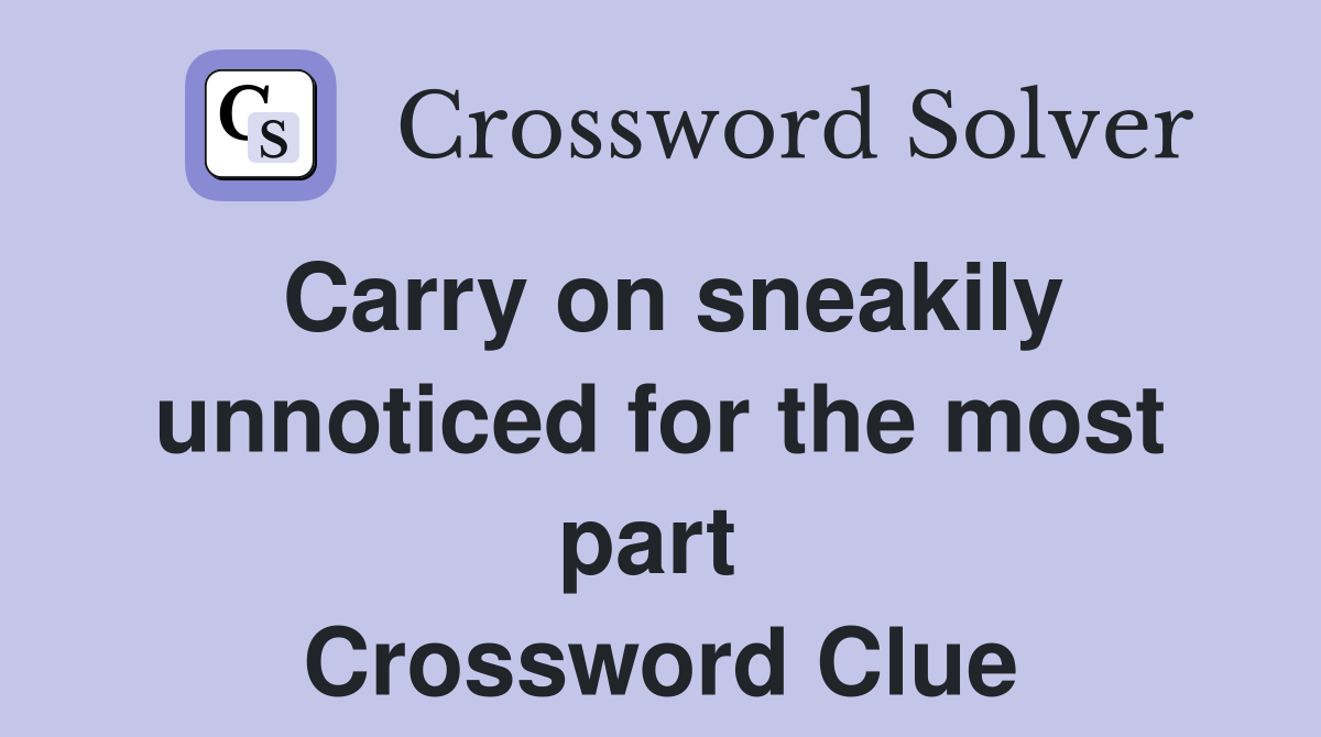 Carry on sneakily unnoticed for the most part  Crossword Clue