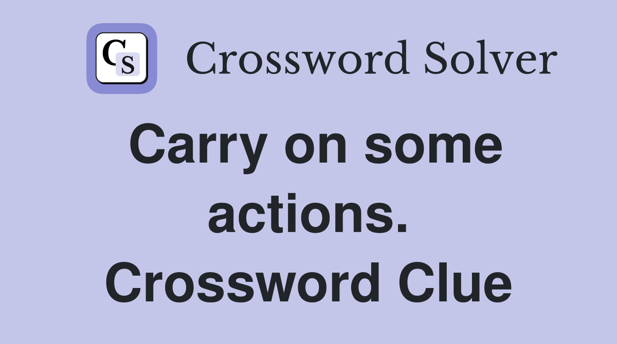 Carry on some actions. Crossword Clue