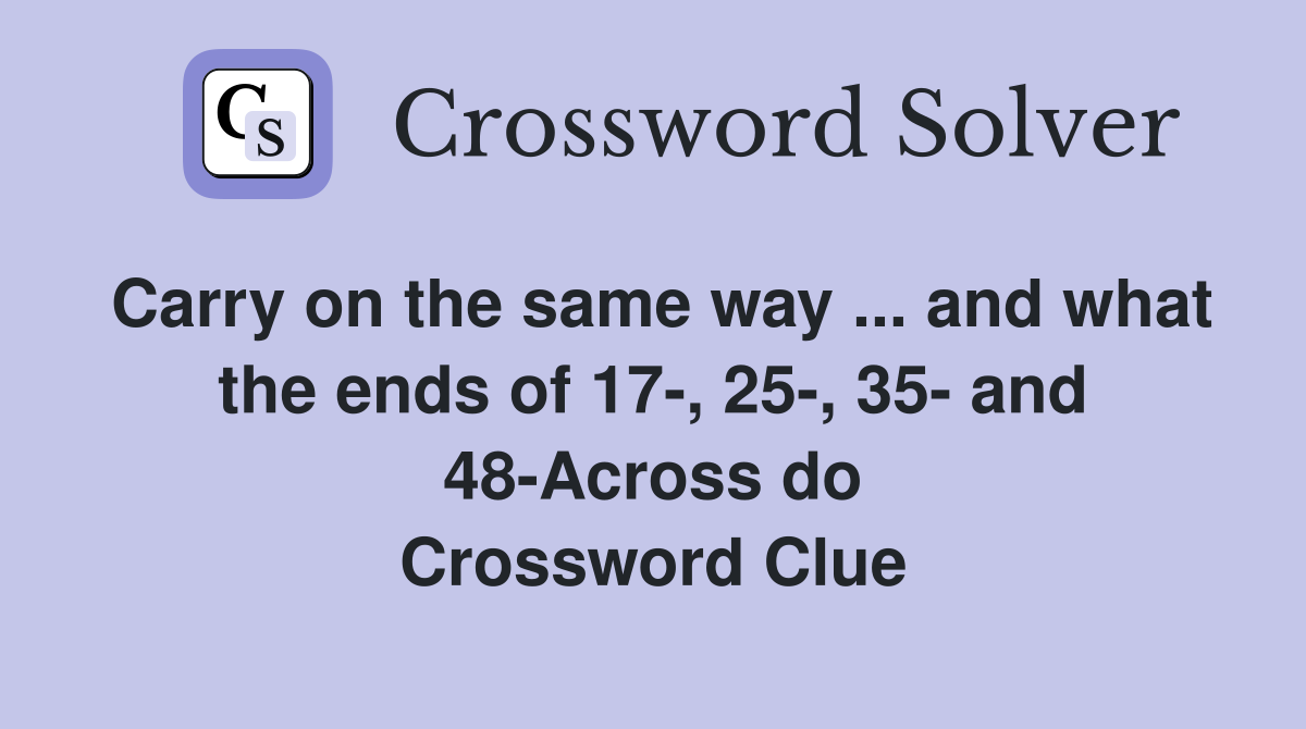 Carry on the same way ... and what the ends of 17-, 25-, 35- and 48-Across do Crossword Clue