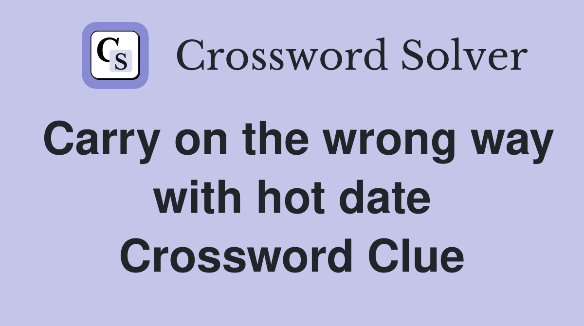 Carry on the wrong way with hot date Crossword Clue