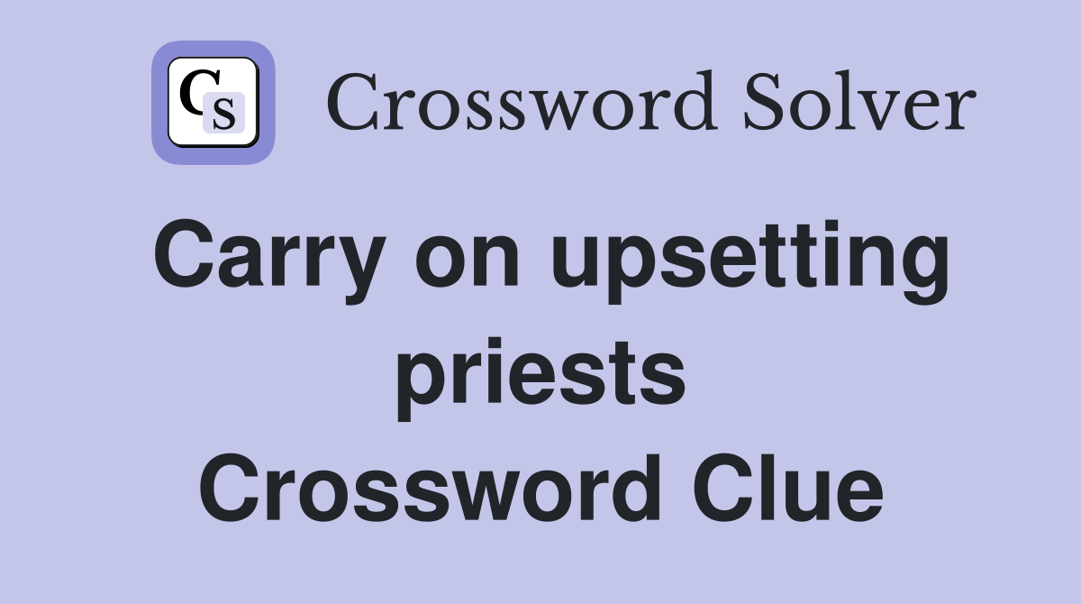 Carry on upsetting priests Crossword Clue