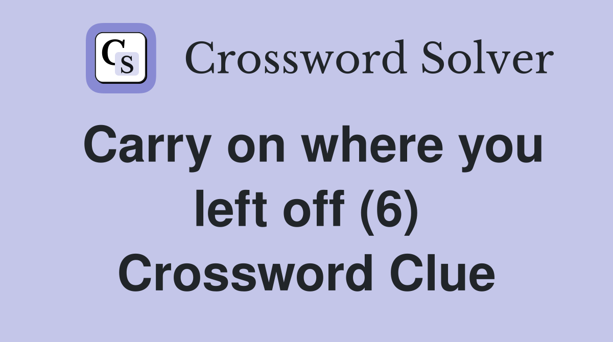 Carry on where you left off (6) Crossword Clue