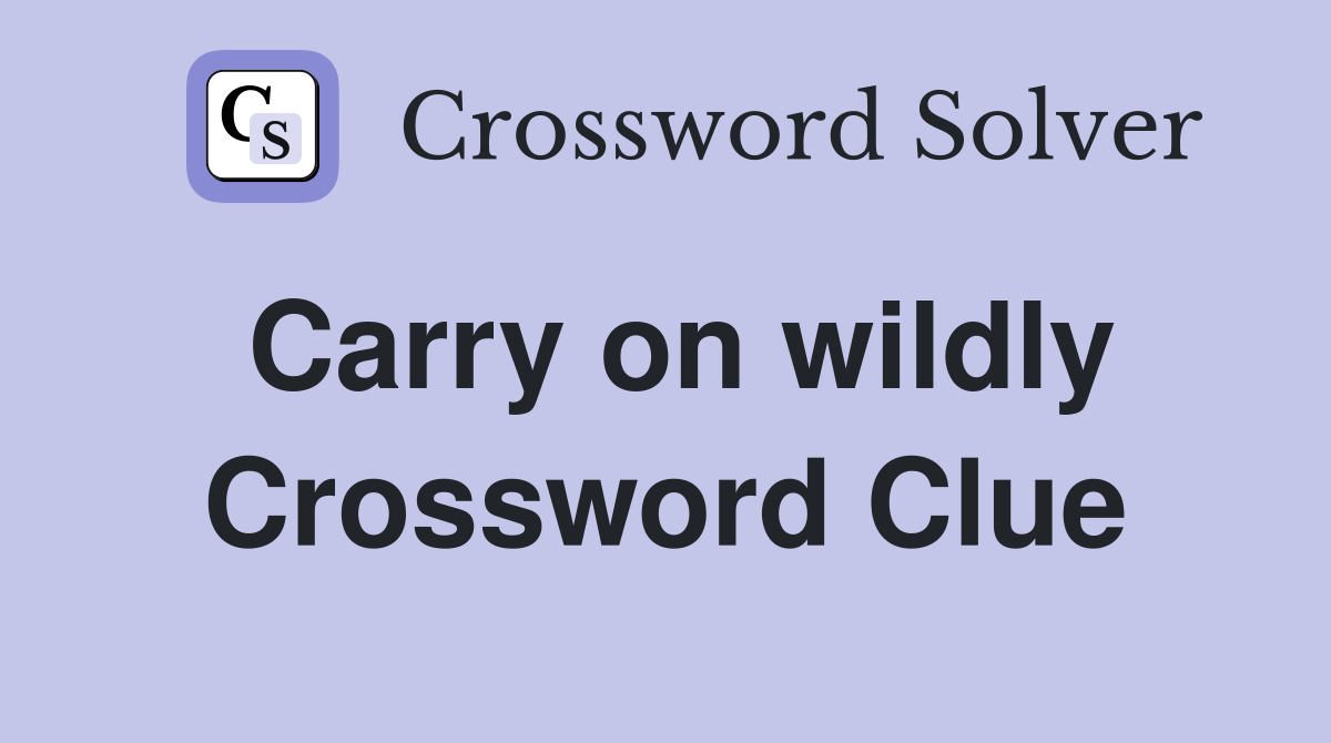 Carry on wildly Crossword Clue