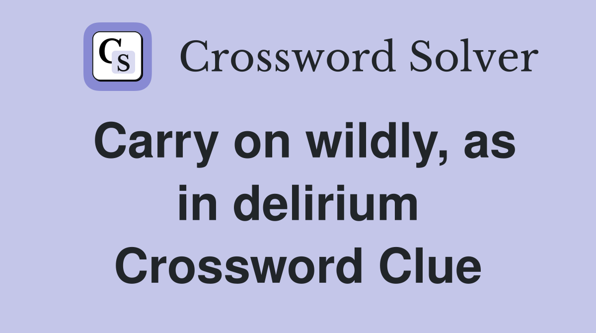 Carry on wildly, as in delirium Crossword Clue