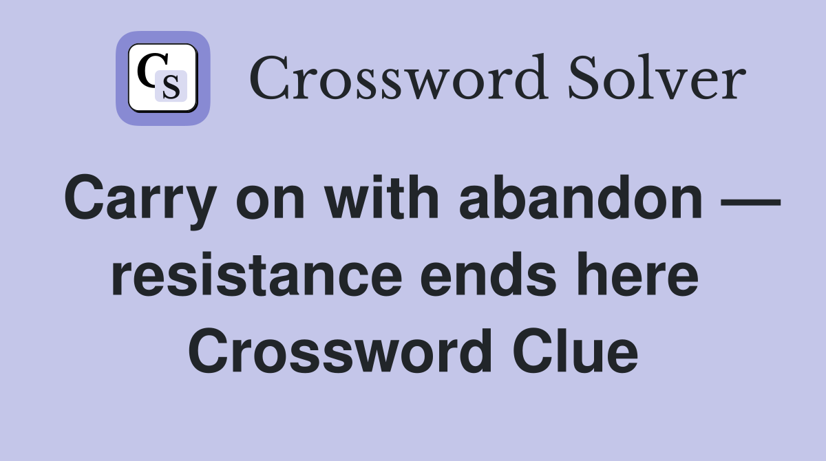 Carry on with abandon — resistance ends here  Crossword Clue