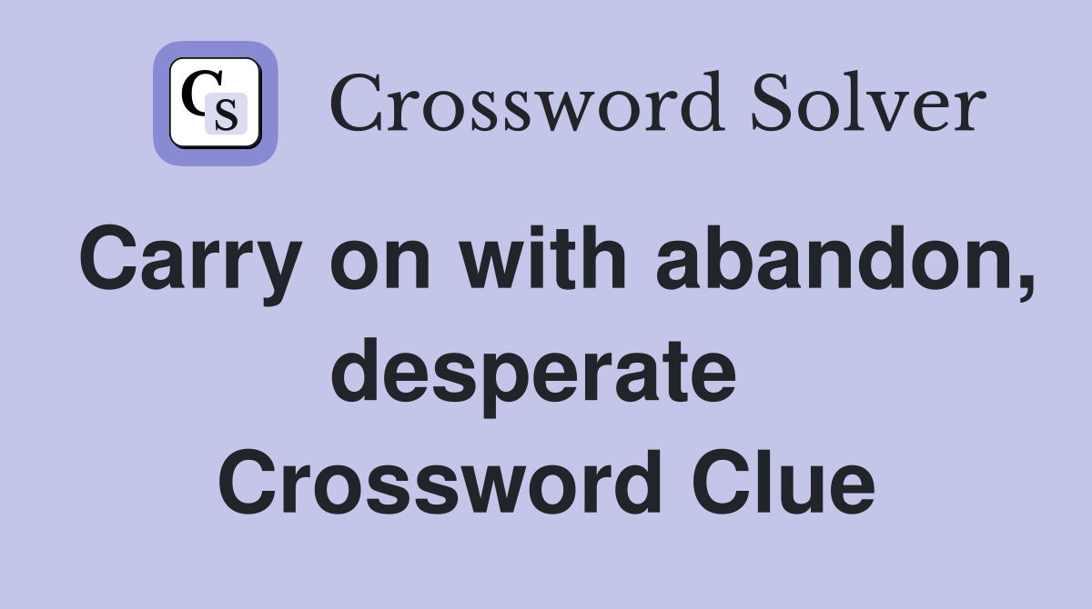 Carry on with abandon, desperate  Crossword Clue