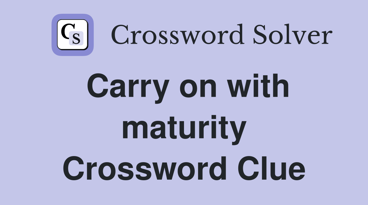 Carry on with maturity Crossword Clue