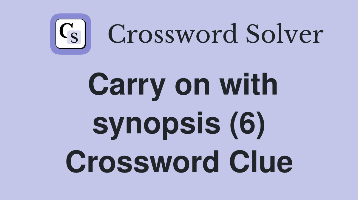 Carry on with synopsis (6) Crossword Clue