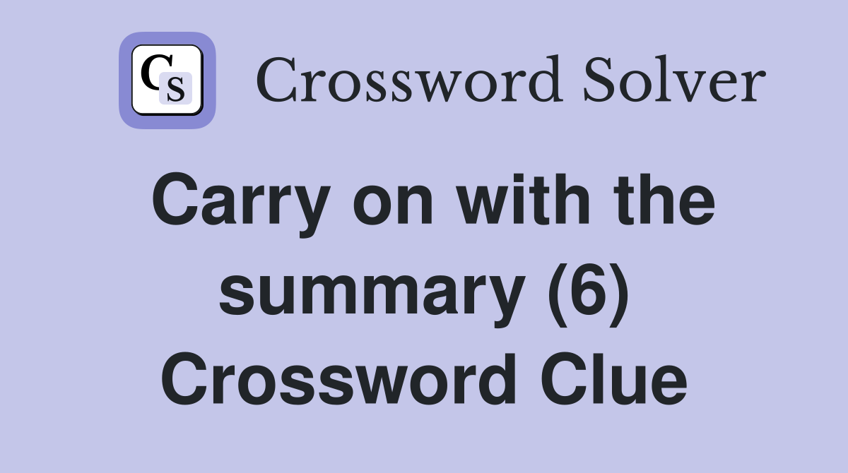Carry on with the summary (6) Crossword Clue