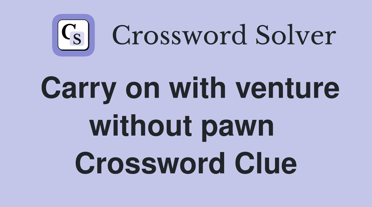 Carry on with venture without pawn  Crossword Clue
