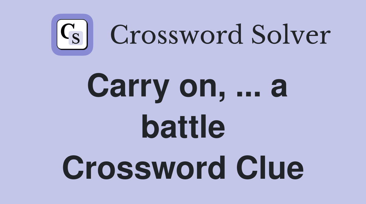 Carry on, ... a battle Crossword Clue