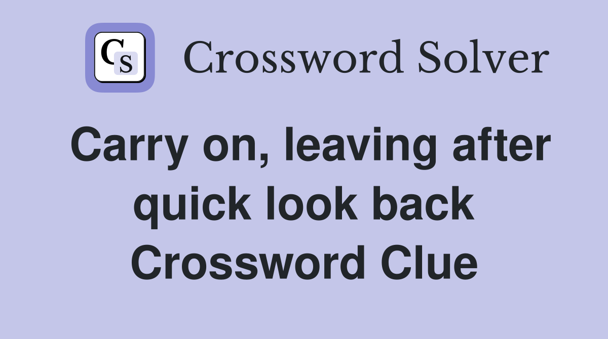 Carry on, leaving after quick look back Crossword Clue