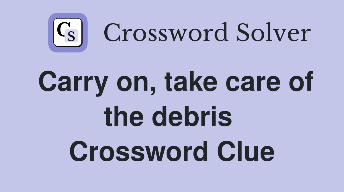 Carry on, take care of the debris  Crossword Clue