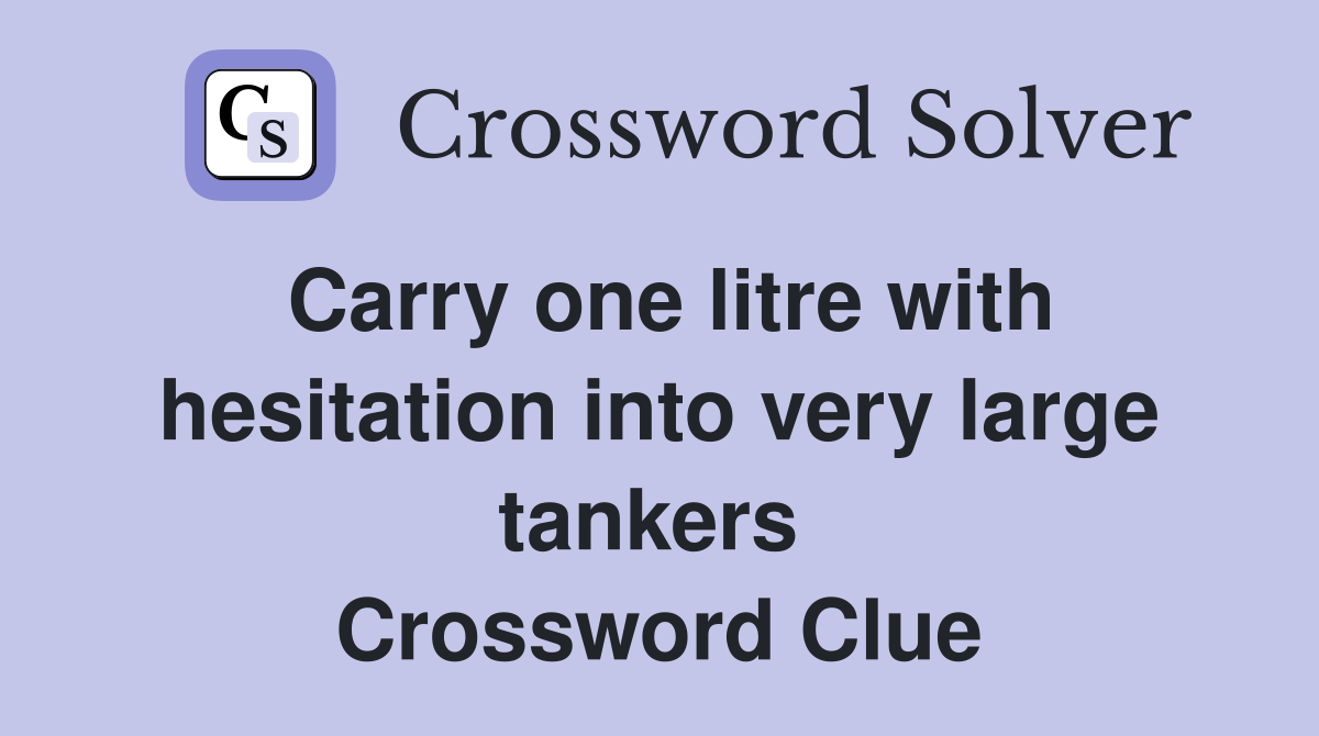 Carry one litre with hesitation into very large tankers  Crossword Clue