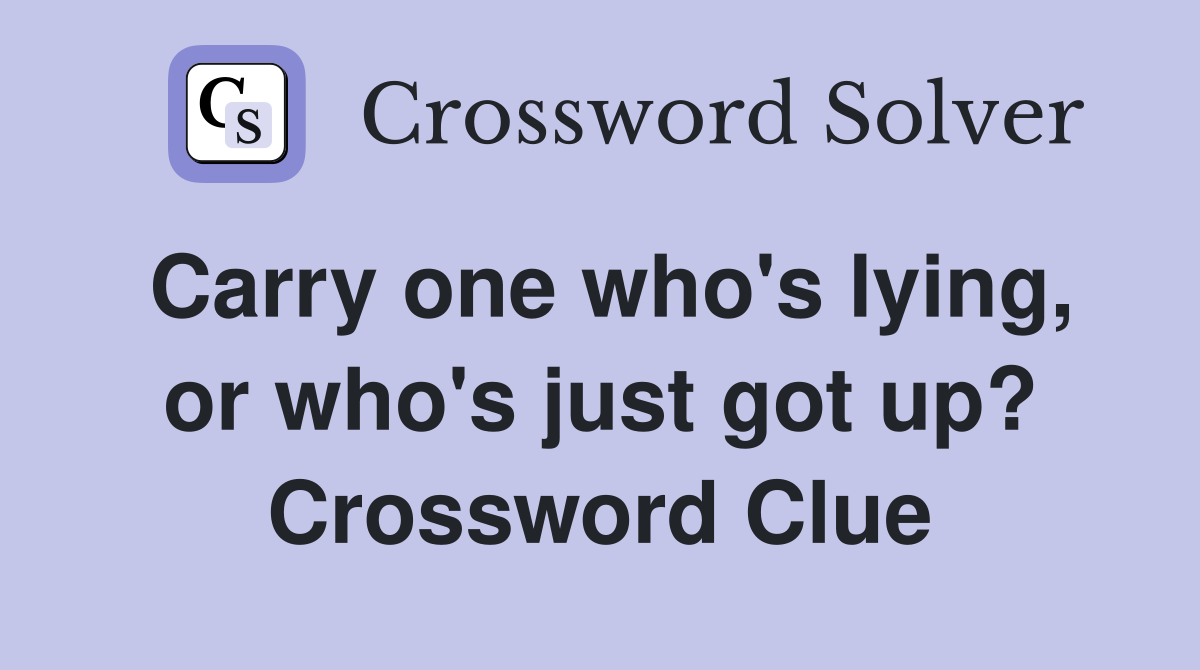 Carry one who's lying, or who's just got up? Crossword Clue