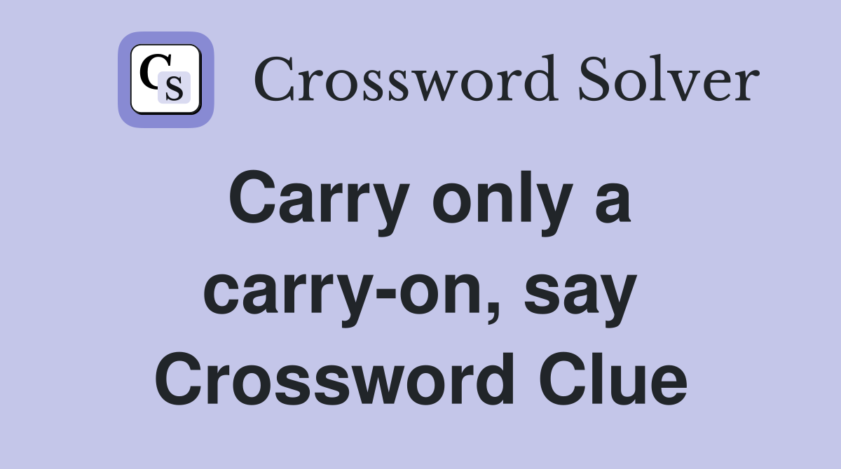 Carry only a carry-on, say Crossword Clue
