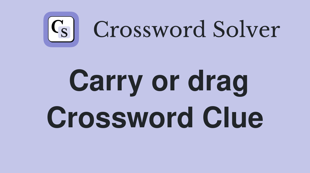 Carry or drag Crossword Clue