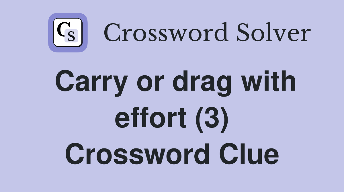 Carry or drag with effort (3) Crossword Clue