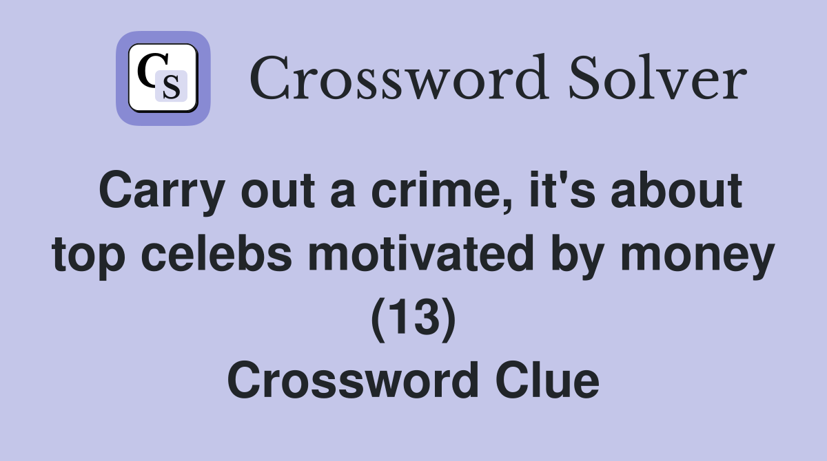 Carry out a crime, it's about top celebs motivated by money (13) Crossword Clue