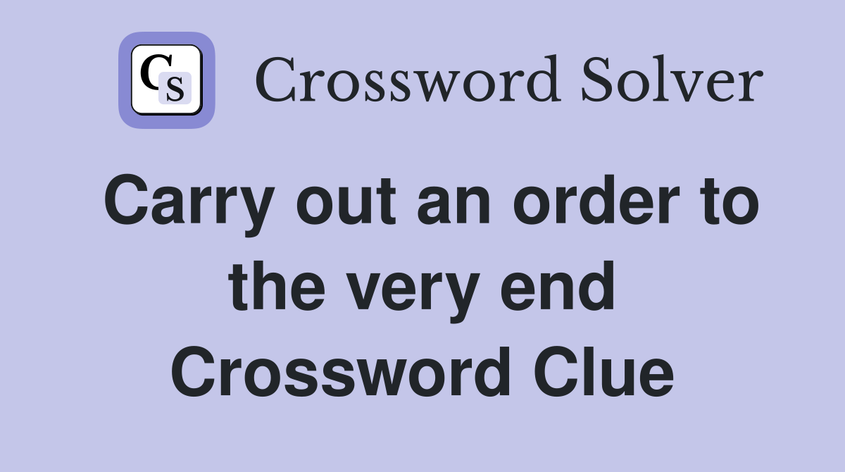 Carry out an order to the very end Crossword Clue
