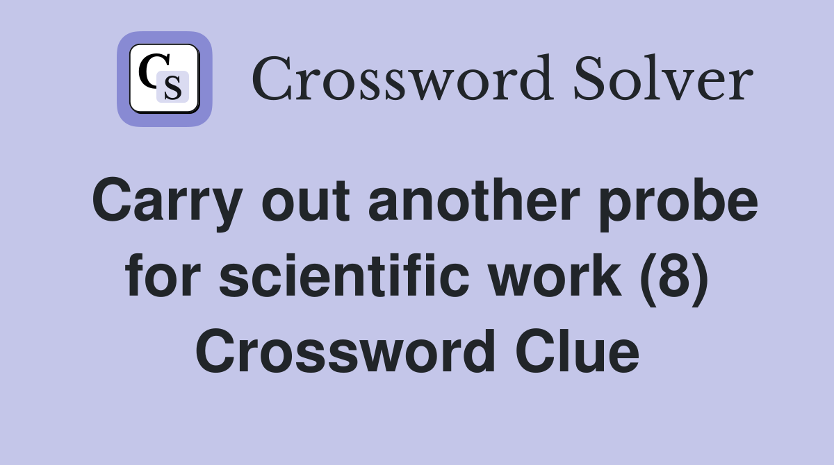 Carry out another probe for scientific work (8) Crossword Clue