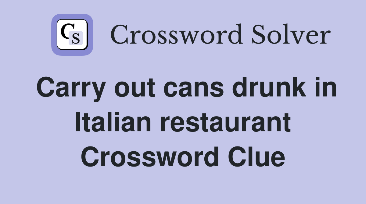 Carry out cans drunk in Italian restaurant Crossword Clue