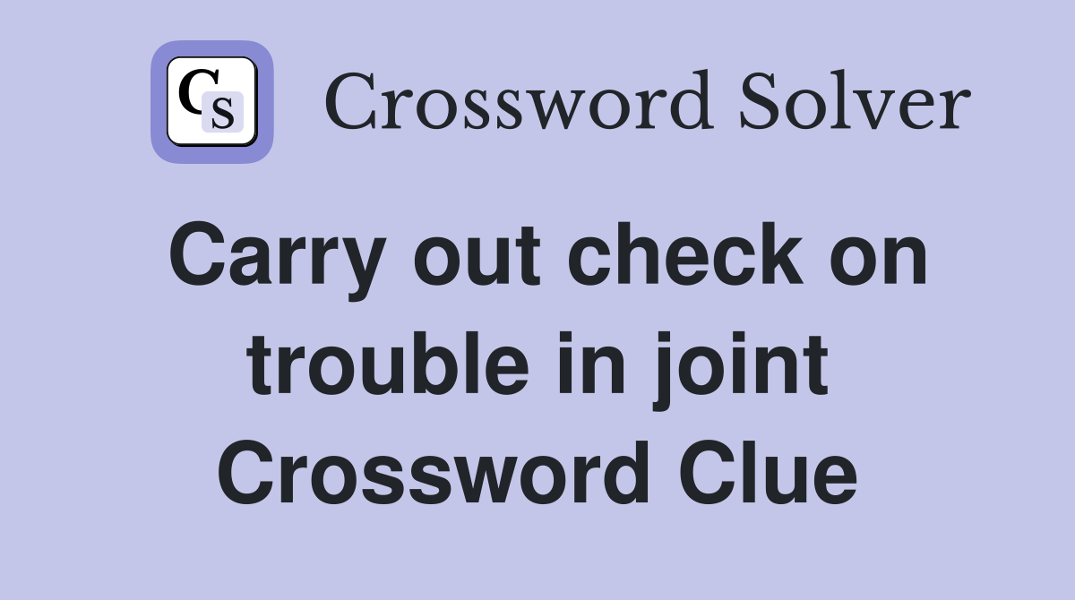 Carry out check on trouble in joint Crossword Clue