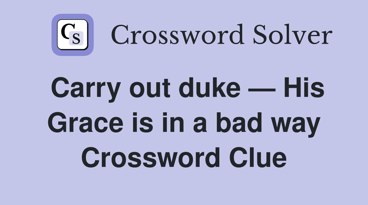 Carry out duke — His Grace is in a bad way Crossword Clue