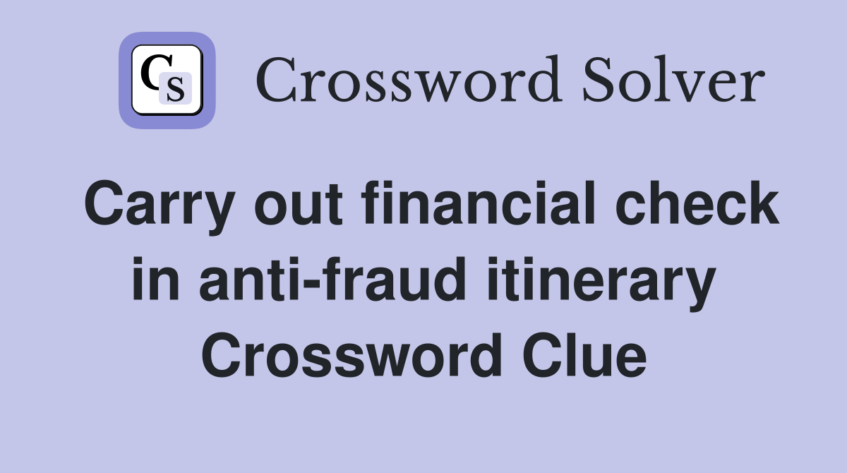 Carry out financial check in anti-fraud itinerary Crossword Clue
