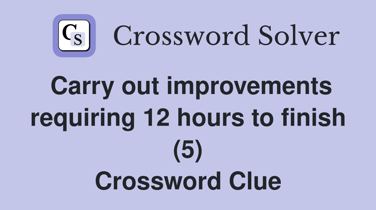 Carry out improvements requiring 12 hours to finish (5) Crossword Clue
