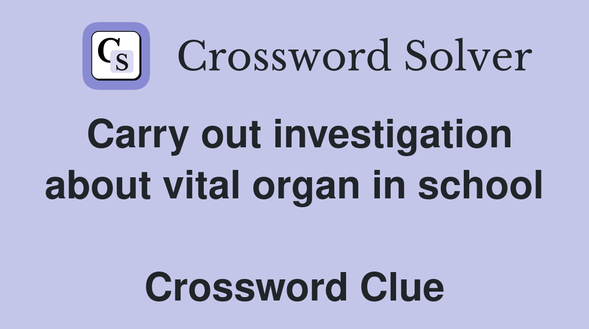 Carry out investigation about vital organ in school  Crossword Clue