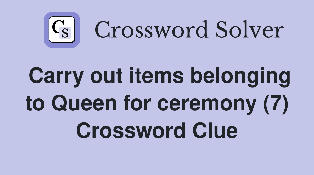 Carry out items belonging to Queen for ceremony (7) Crossword Clue