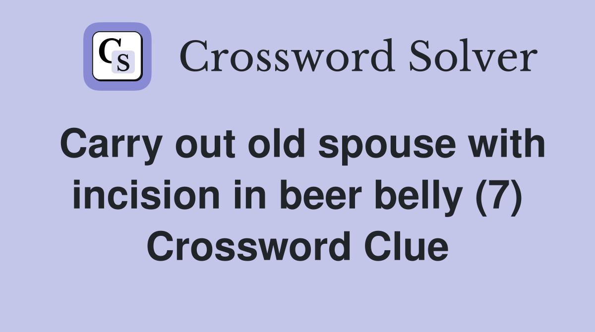 Carry out old spouse with incision in beer belly (7) Crossword Clue