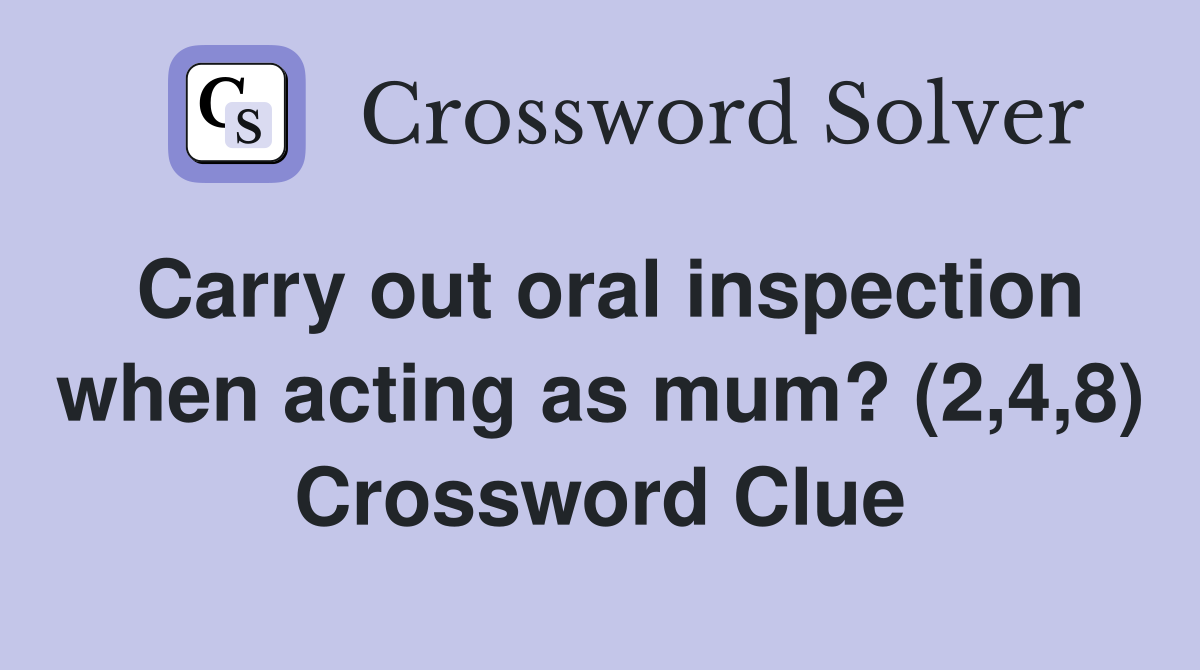 Carry out oral inspection when acting as mum? (2,4,8) Crossword Clue