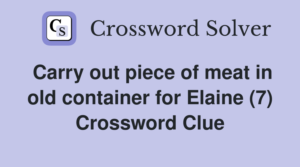 Carry out piece of meat in old container for Elaine (7) Crossword Clue