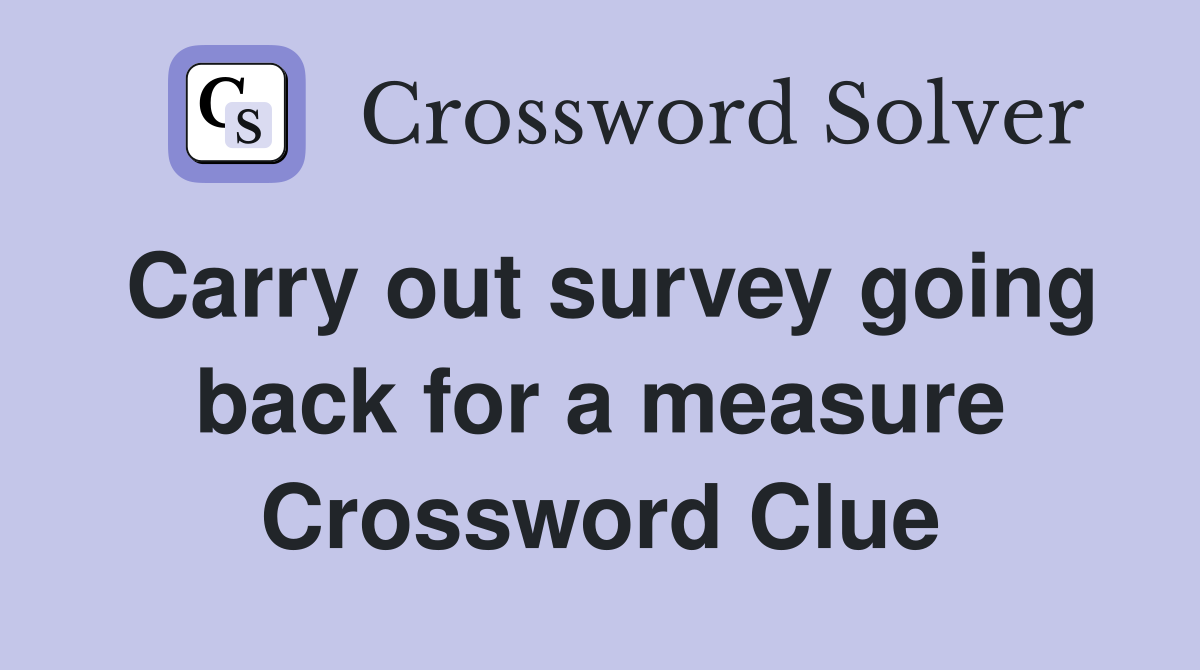 Carry out survey going back for a measure Crossword Clue