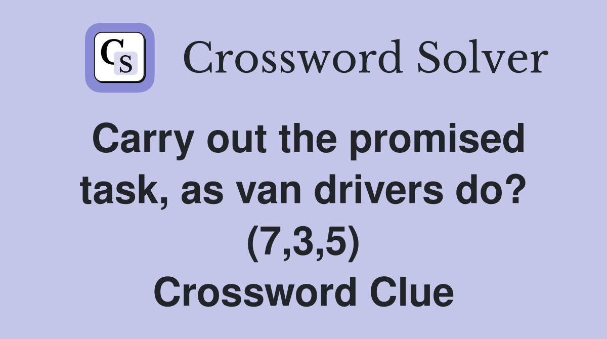 Carry out the promised task, as van drivers do? (7,3,5) Crossword Clue