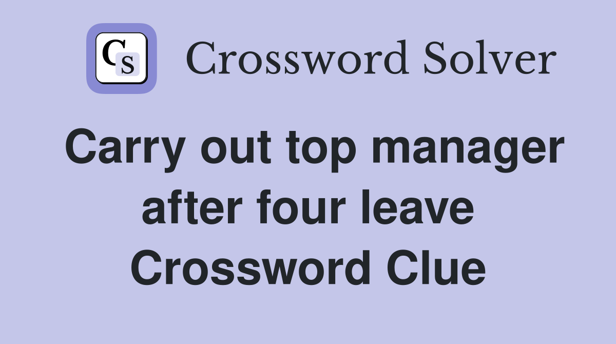 Carry out top manager after four leave Crossword Clue