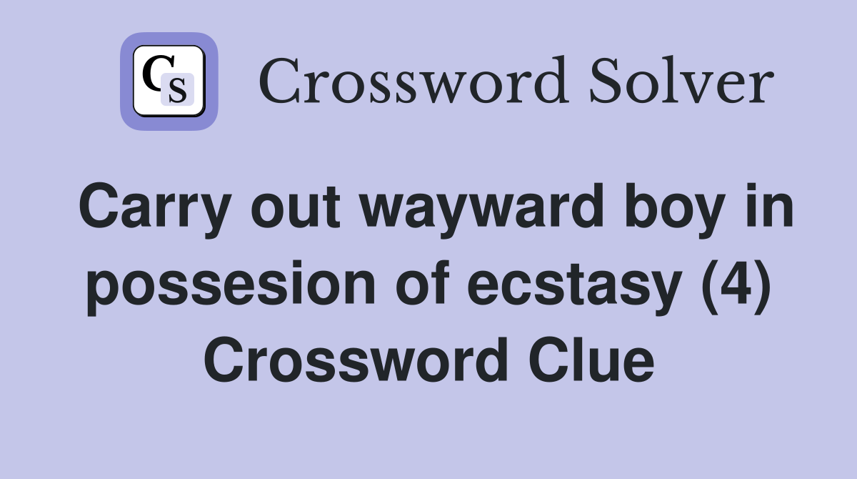 Carry out wayward boy in possesion of ecstasy (4) Crossword Clue